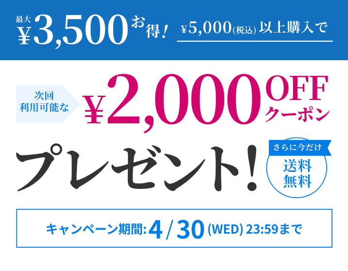 5,000円(税込)以上の購入で、次回使える2,000円OFFクーポンプレゼント。さらに今だけ送料無料。キャンペーン期間は4月30日(水)23:59まで。