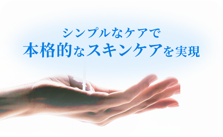 シンプルなケアで本格的なスキンケアを実現